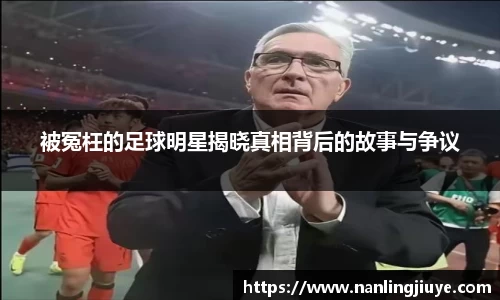 被冤枉的足球明星揭晓真相背后的故事与争议