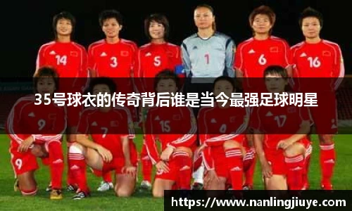 35号球衣的传奇背后谁是当今最强足球明星