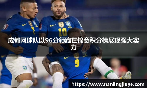 成都网球队以96分领跑世锦赛积分榜展现强大实力